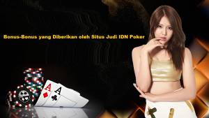 Bonus-Bonus yang Diberikan oleh Situs Judi IDN Poker